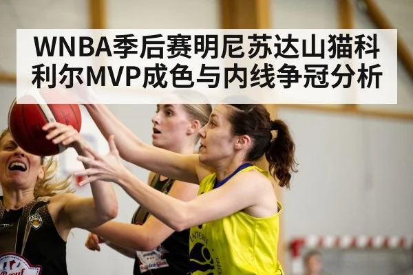 WNBA季后赛明尼苏达山猫科利尔MVP成色与内线争冠分析
