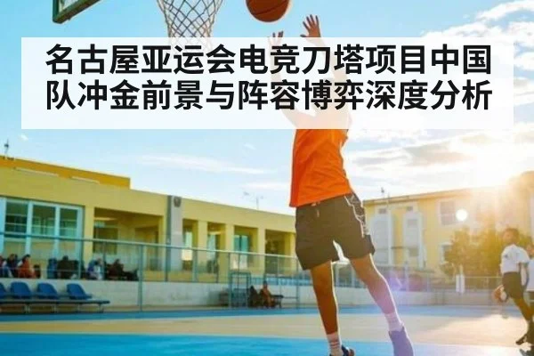 名古屋亚运会电竞刀塔项目中国队冲金前景与阵容博弈深度分析