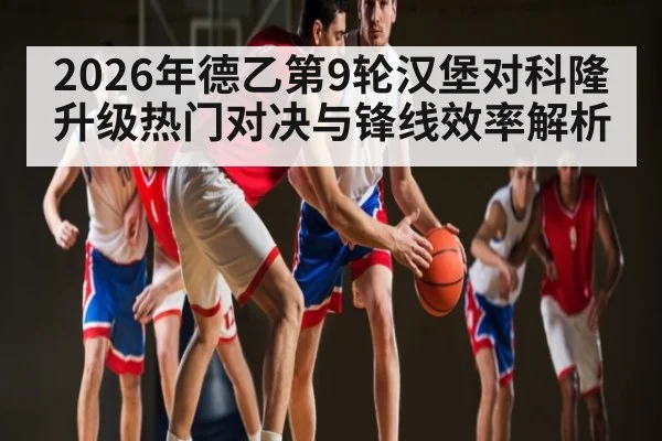 2026年德乙第9轮汉堡对科隆升级热门对决与锋线效率解析