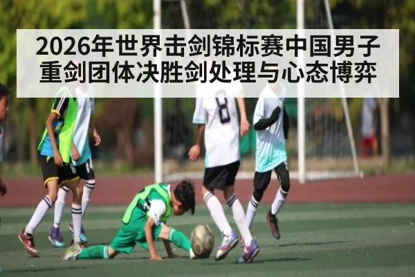 2026年世界击剑锦标赛中国男子重剑团体决胜剑处理与心态博弈